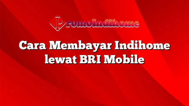 Cara Membayar Indihome lewat BRI Mobile