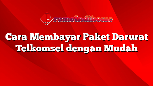 Cara Membayar Paket Darurat Telkomsel dengan Mudah