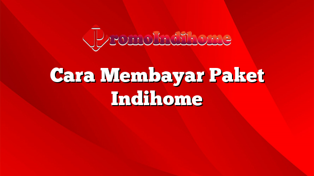 Cara Membayar Paket Indihome