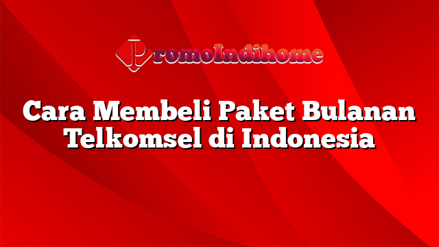 Cara Membeli Paket Bulanan Telkomsel di Indonesia