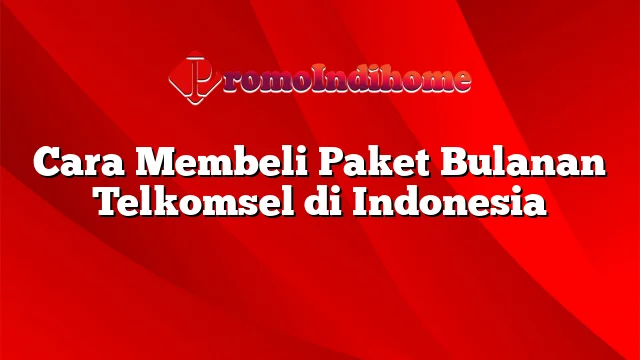 Cara Membeli Paket Bulanan Telkomsel di Indonesia