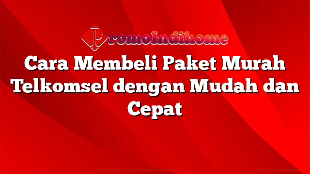 Cara Membeli Paket Murah Telkomsel dengan Mudah dan Cepat