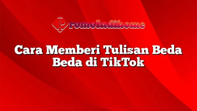 Cara Memberi Tulisan Beda Beda di TikTok