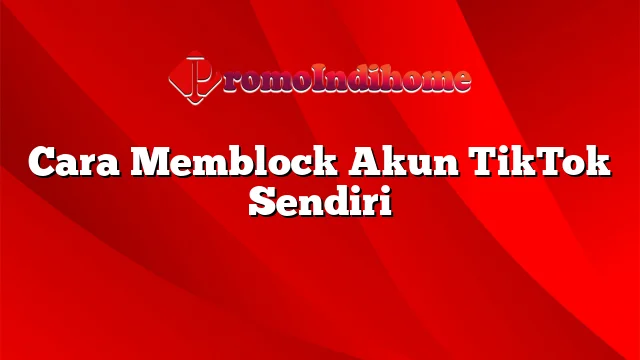 Cara Memblock Akun TikTok Sendiri