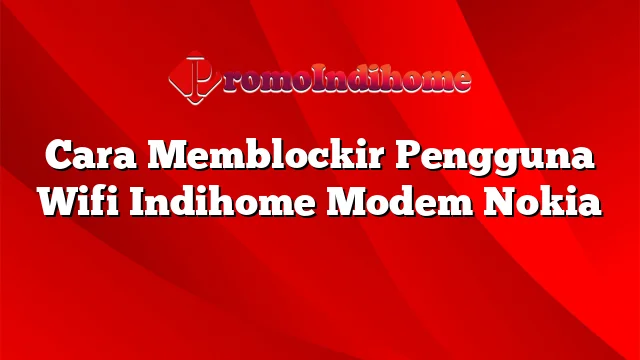 Cara Memblockir Pengguna Wifi Indihome Modem Nokia