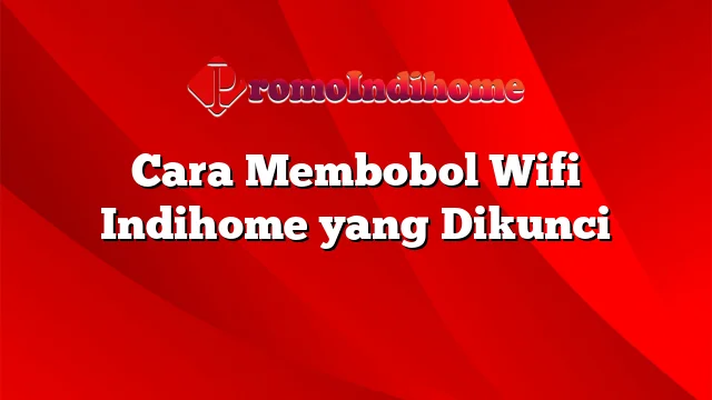 Cara Membobol Wifi Indihome yang Dikunci