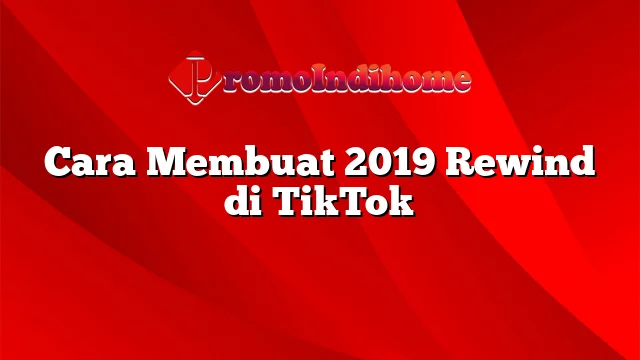 Cara Membuat 2019 Rewind di TikTok