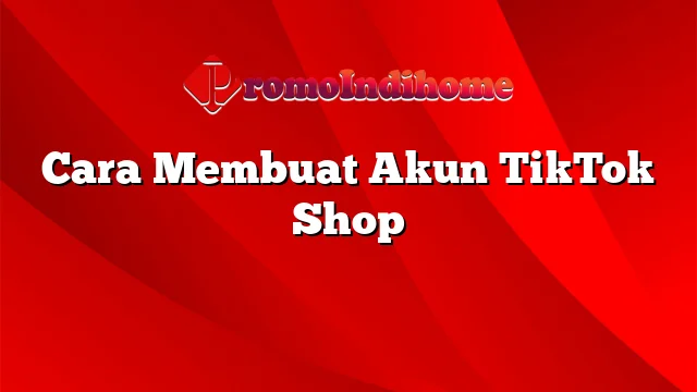 Cara Membuat Akun TikTok Shop