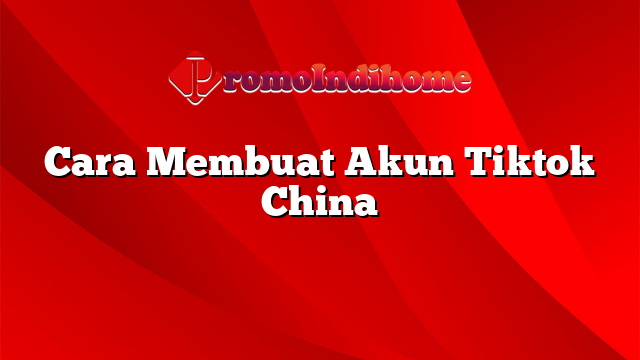 Cara Membuat Akun Tiktok China