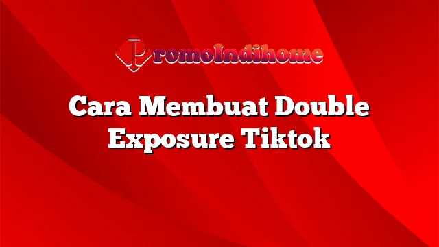 Cara Membuat Double Exposure Tiktok