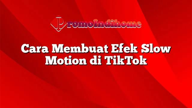 Cara Membuat Efek Slow Motion di TikTok