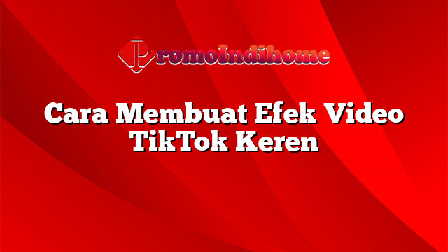 Cara Membuat Efek Video TikTok Keren