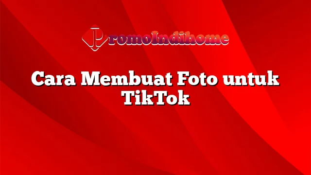 Cara Membuat Foto untuk TikTok