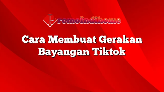 Cara Membuat Gerakan Bayangan Tiktok