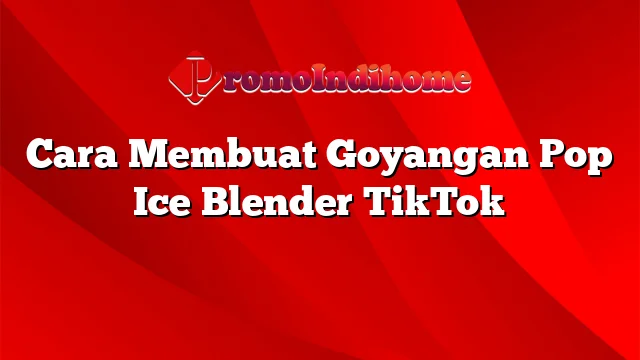 Cara Membuat Goyangan Pop Ice Blender TikTok