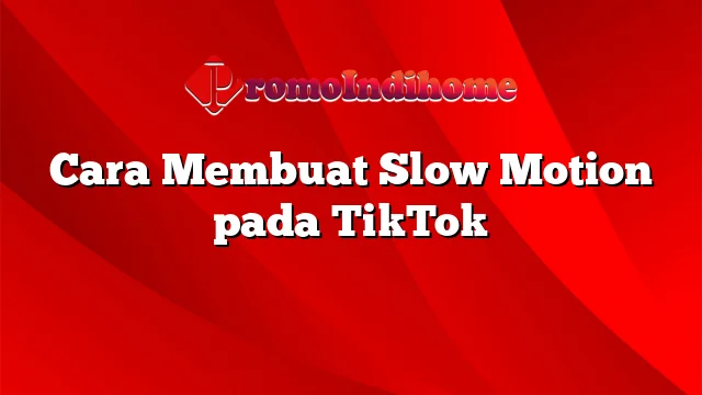 Cara Membuat Slow Motion pada TikTok