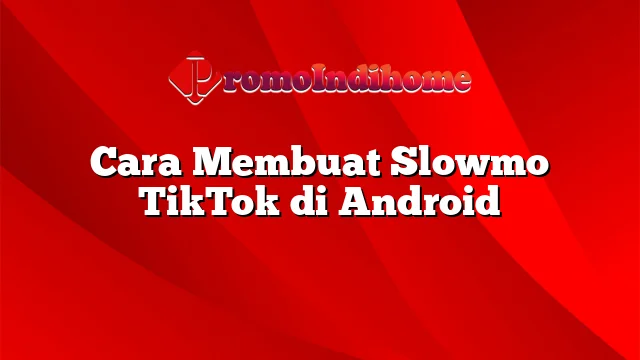 Cara Membuat Slowmo TikTok di Android
