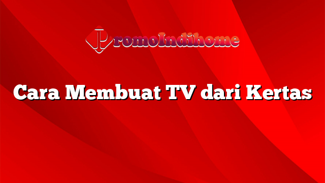 Cara Membuat TV dari Kertas