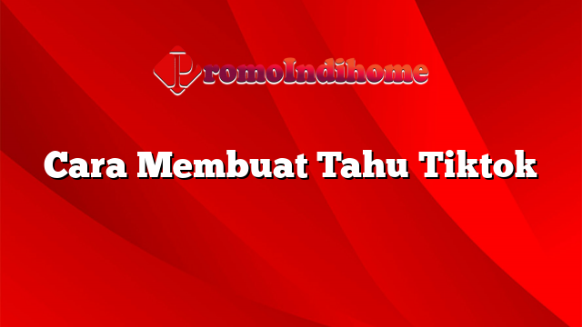 Cara Membuat Tahu Tiktok