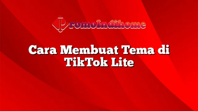 Cara Membuat Tema di TikTok Lite