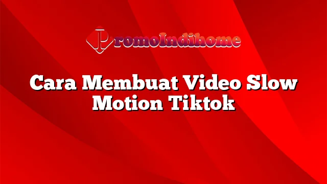 Cara Membuat Video Slow Motion Tiktok