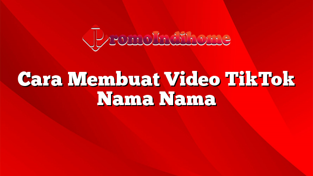 Cara Membuat Video TikTok Nama Nama