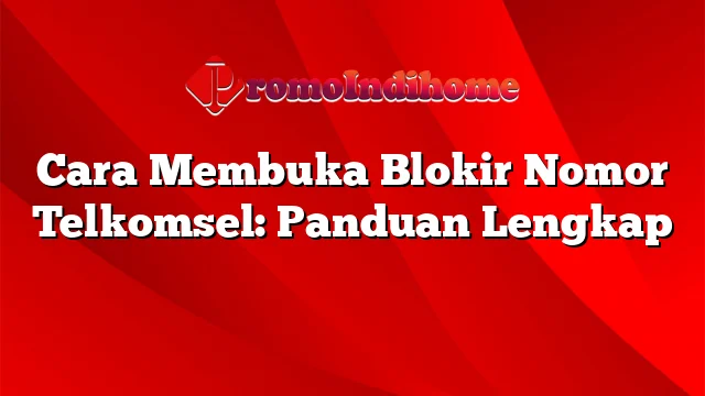 Cara Membuka Blokir Nomor Telkomsel: Panduan Lengkap