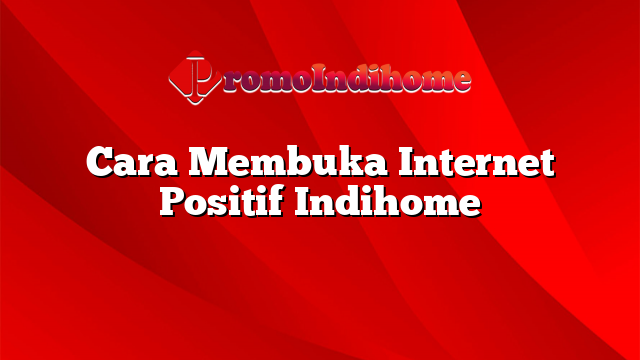 Cara Membuka Internet Positif Indihome