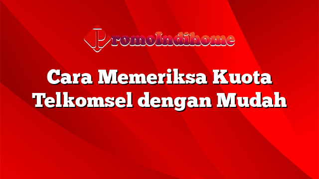 Cara Memeriksa Kuota Telkomsel dengan Mudah