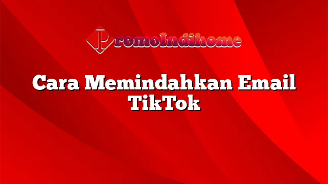 Cara Memindahkan Email TikTok