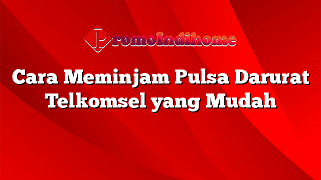 Cara Meminjam Pulsa Darurat Telkomsel yang Mudah