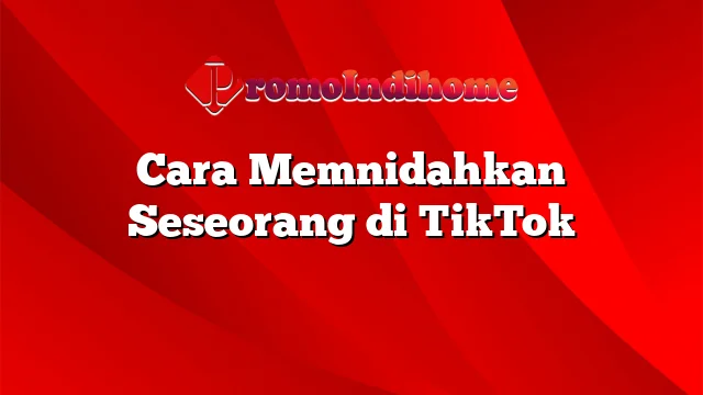 Cara Memnidahkan Seseorang di TikTok