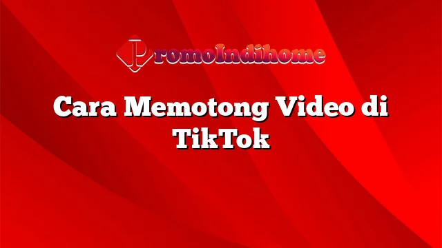 Cara Memotong Video di TikTok