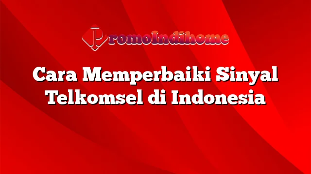 Cara Memperbaiki Sinyal Telkomsel di Indonesia