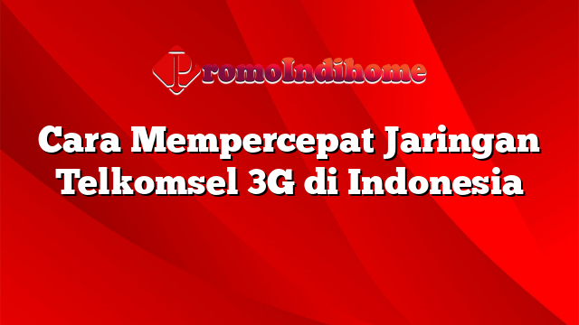 Cara Mempercepat Jaringan Telkomsel 3G di Indonesia