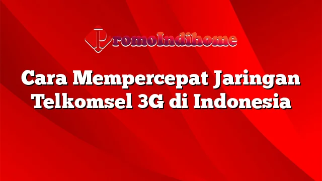 Cara Mempercepat Jaringan Telkomsel 3G di Indonesia