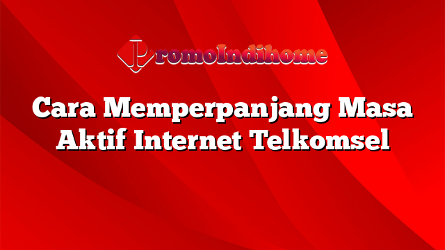 Cara Memperpanjang Masa Aktif Internet Telkomsel