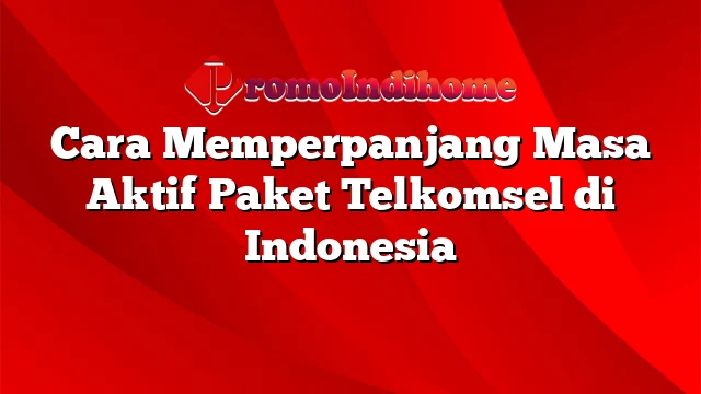 Cara Memperpanjang Masa Aktif Paket Telkomsel di Indonesia