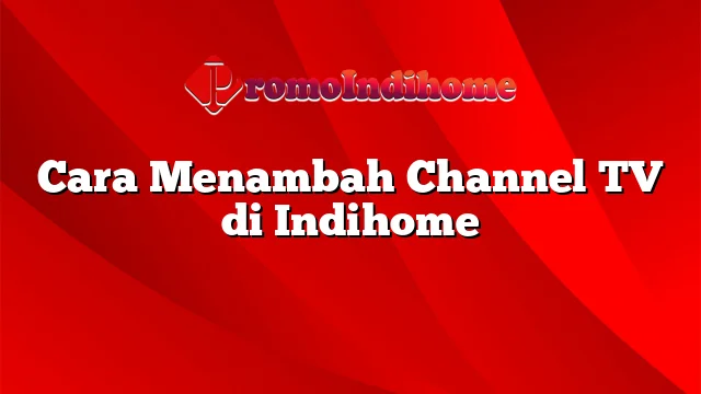 Cara Menambah Channel TV di Indihome