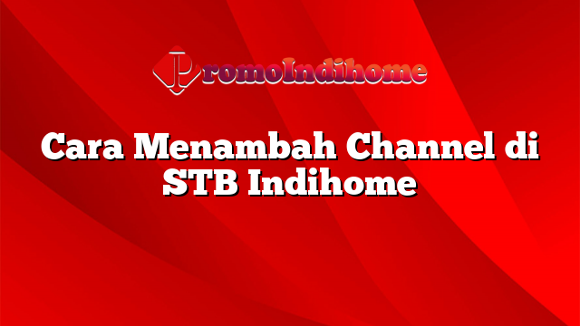 Cara Menambah Channel di STB Indihome