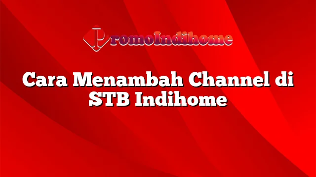 Cara Menambah Channel di STB Indihome