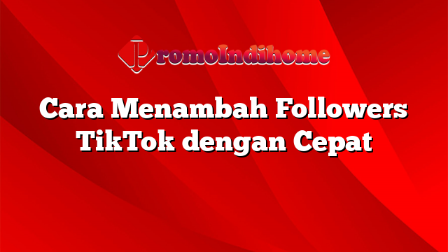 Cara Menambah Followers TikTok dengan Cepat