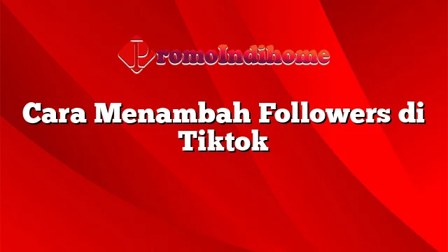 Cara Menambah Followers di Tiktok