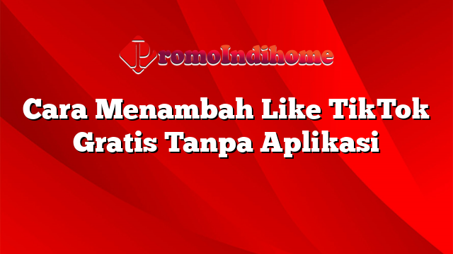 Cara Menambah Like TikTok Gratis Tanpa Aplikasi