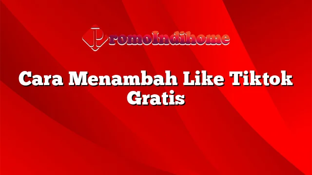 Cara Menambah Like Tiktok Gratis