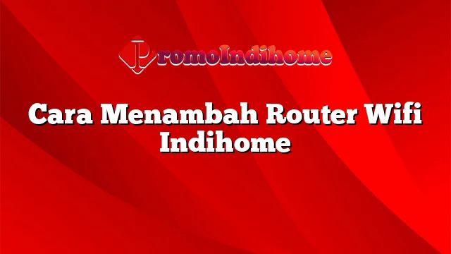 Cara Menambah Router Wifi Indihome