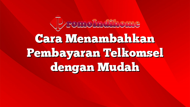 Cara Menambahkan Pembayaran Telkomsel dengan Mudah