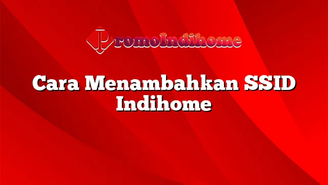 Cara Menambahkan SSID Indihome