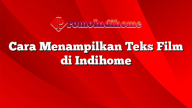 Cara Menampilkan Teks Film di Indihome