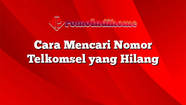 Cara Mencari Nomor Telkomsel yang Hilang